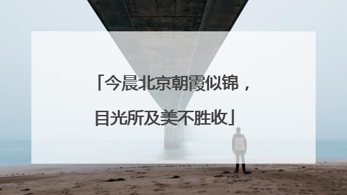 今晨北京朝霞似锦，目光所及美不胜收
