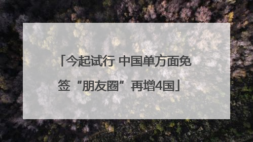 今起试行 中国单方面免签“朋友圈”再增4国