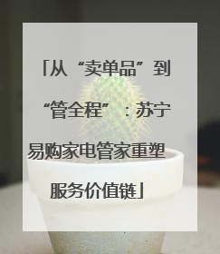 从“卖单品”到“管全程”：苏宁易购家电管家重塑服务价值链