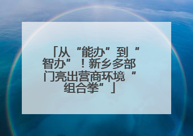 从“能办”到“智办”！新乡多部门亮出营商环境“组合拳”