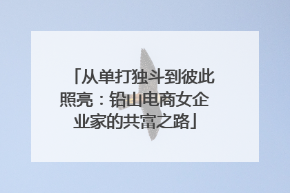从单打独斗到彼此照亮：铅山电商女企业家的共富之路