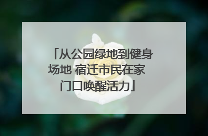 从公园绿地到健身场地 宿迁市民在家门口唤醒活力