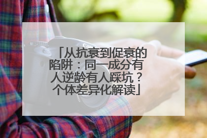 从抗衰到促衰的陷阱：同一成分有人逆龄有人踩坑？个体差异化解读