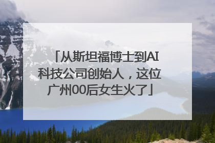 从斯坦福博士到AI科技公司创始人，这位广州00后女生火了