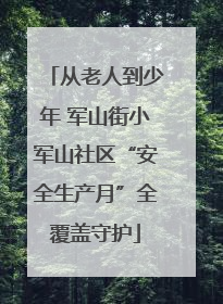 从老人到少年 军山街小军山社区“安全生产月”全覆盖守护