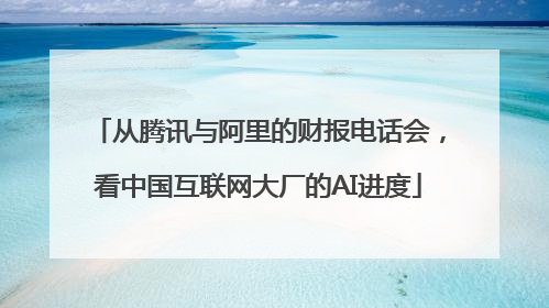 从腾讯与阿里的财报电话会，看中国互联网大厂的AI进度