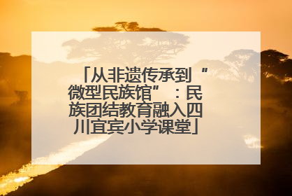 从非遗传承到“微型民族馆”：民族团结教育融入四川宜宾小学课堂