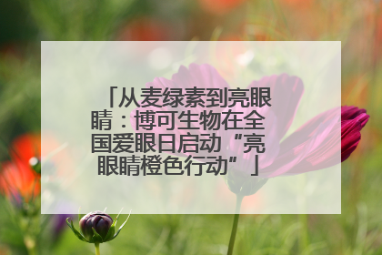 从麦绿素到亮眼睛：博可生物在全国爱眼日启动“亮眼睛橙色行动”