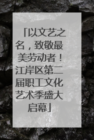 以文艺之名，致敬最美劳动者！江岸区第二届职工文化艺术季盛大启幕