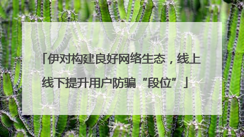 伊对构建良好网络生态，线上线下提升用户防骗“段位”
