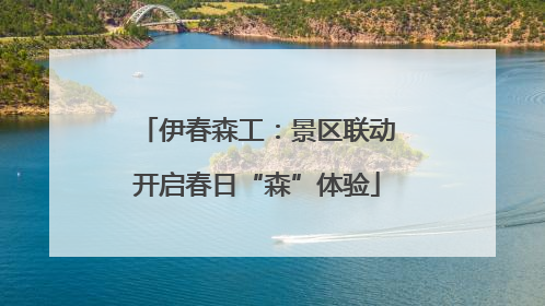 伊春森工：景区联动开启春日“森”体验