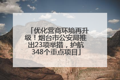 优化营商环境再升级！烟台市公安局推出23项举措，护航348个重点项目