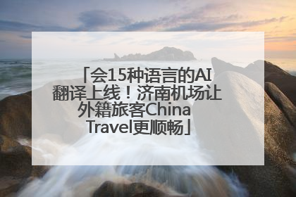 会15种语言的AI翻译上线！济南机场让外籍旅客China Travel更顺畅