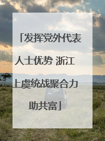 发挥党外代表人士优势 浙江上虞统战聚合力助共富