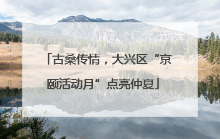 古桑传情，大兴区“京颐活动月”点亮仲夏