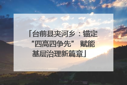 台前县夹河乡：锚定“四高四争先” 赋能基层治理新篇章