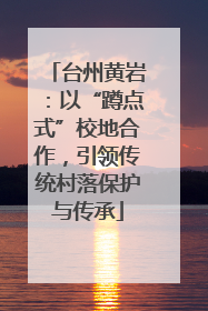 台州黄岩：以“蹲点式”校地合作，引领传统村落保护与传承