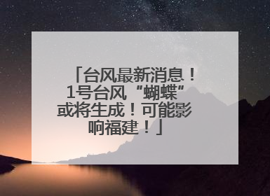 台风最新消息！1号台风“蝴蝶”或将生成！可能影响福建！