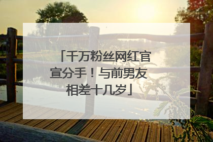 千万粉丝网红官宣分手！与前男友相差十几岁