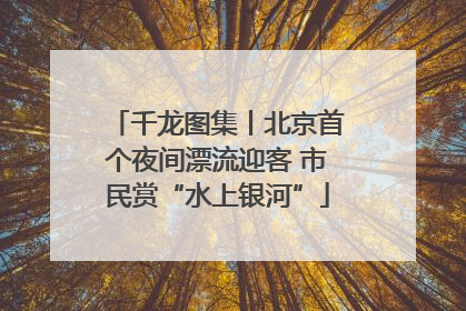 千龙图集丨北京首个夜间漂流迎客 市民赏“水上银河”