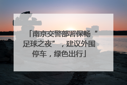 南京交警部署保畅“足球之夜”，建议外围停车，绿色出行
