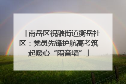 南岳区祝融街道衡岳社区：党员先锋护航高考筑起暖心“隔音墙”