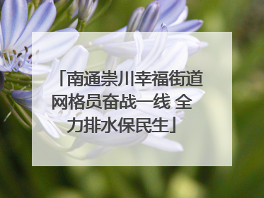 南通崇川幸福街道网格员奋战一线 全力排水保民生
