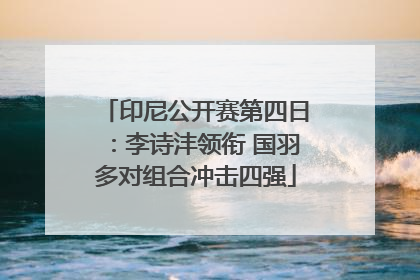 印尼公开赛第四日：李诗沣领衔 国羽多对组合冲击四强