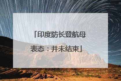印度防长登航母表态：并未结束