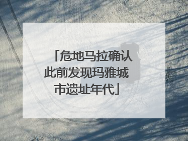 危地马拉确认此前发现玛雅城市遗址年代