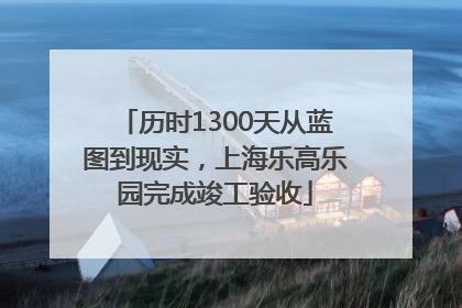 历时1300天从蓝图到现实，上海乐高乐园完成竣工验收