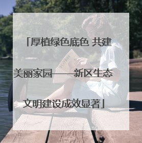 厚植绿色底色 共建美丽家园——新区生态文明建设成效显著