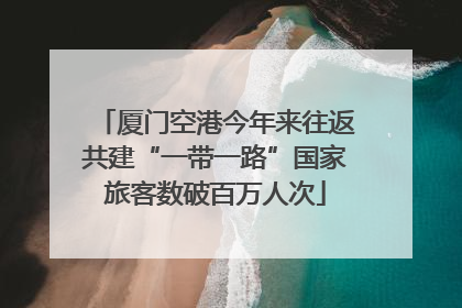 厦门空港今年来往返共建“一带一路”国家旅客数破百万人次