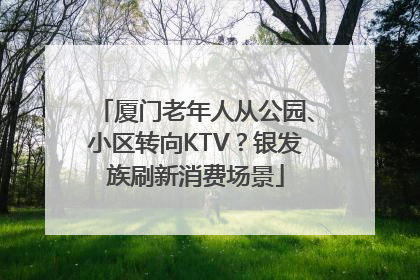 厦门老年人从公园、小区转向KTV？银发族刷新消费场景