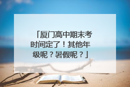 厦门高中期末考时间定了！其他年级呢？暑假呢？