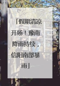 假期清凉开场！豫南降雨持续，信阳南部暴雨