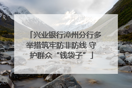 兴业银行漳州分行多举措筑牢防非防线 守护群众“钱袋子”