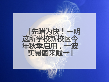 先睹为快！三明这所学校新校区今年秋季启用，一波实景图来啦→