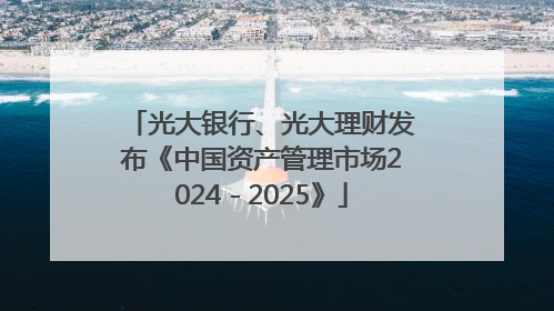 光大银行、光大理财发布《中国资产管理市场2024－2025》