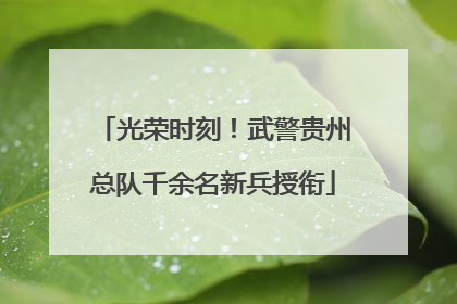 光荣时刻！武警贵州总队千余名新兵授衔