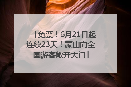免票！6月21日起连续23天！蒙山向全国游客敞开大门
