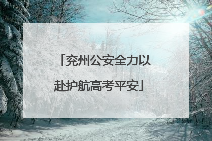 兖州公安全力以赴护航高考平安