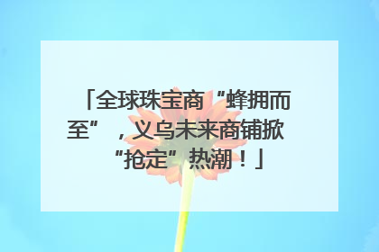 全球珠宝商“蜂拥而至”，义乌未来商铺掀“抢定”热潮！