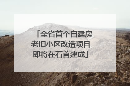 全省首个自建房老旧小区改造项目即将在石首建成