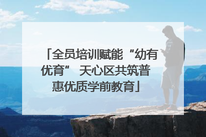 全员培训赋能“幼有优育” 天心区共筑普惠优质学前教育