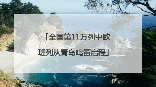 全国第11万列中欧班列从青岛鸣笛启程