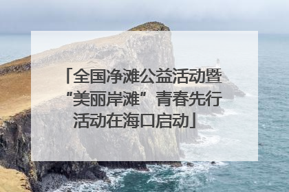 全国净滩公益活动暨“美丽岸滩”青春先行活动在海口启动