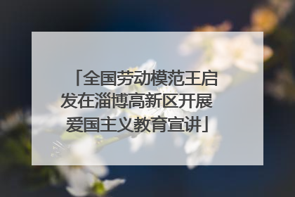 全国劳动模范王启发在淄博高新区开展爱国主义教育宣讲