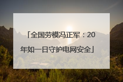 全国劳模冯正军：20年如一日守护电网安全