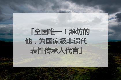 全国唯一！潍坊的他，为国家级非遗代表性传承人代言